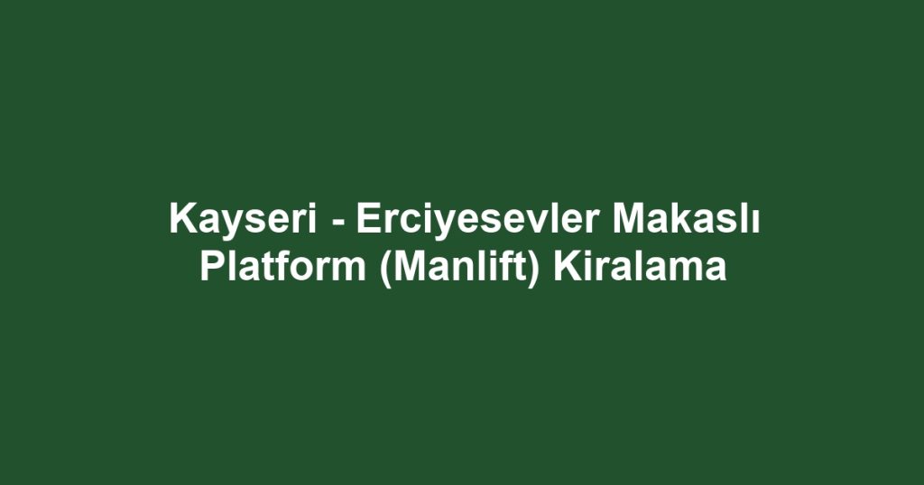 Kayseri - Erciyesevler Makaslı Platform (Manlift) Kiralama