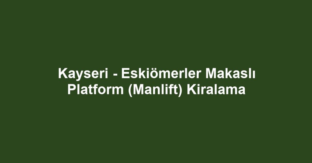 Kayseri - Eskiömerler Makaslı Platform (Manlift) Kiralama