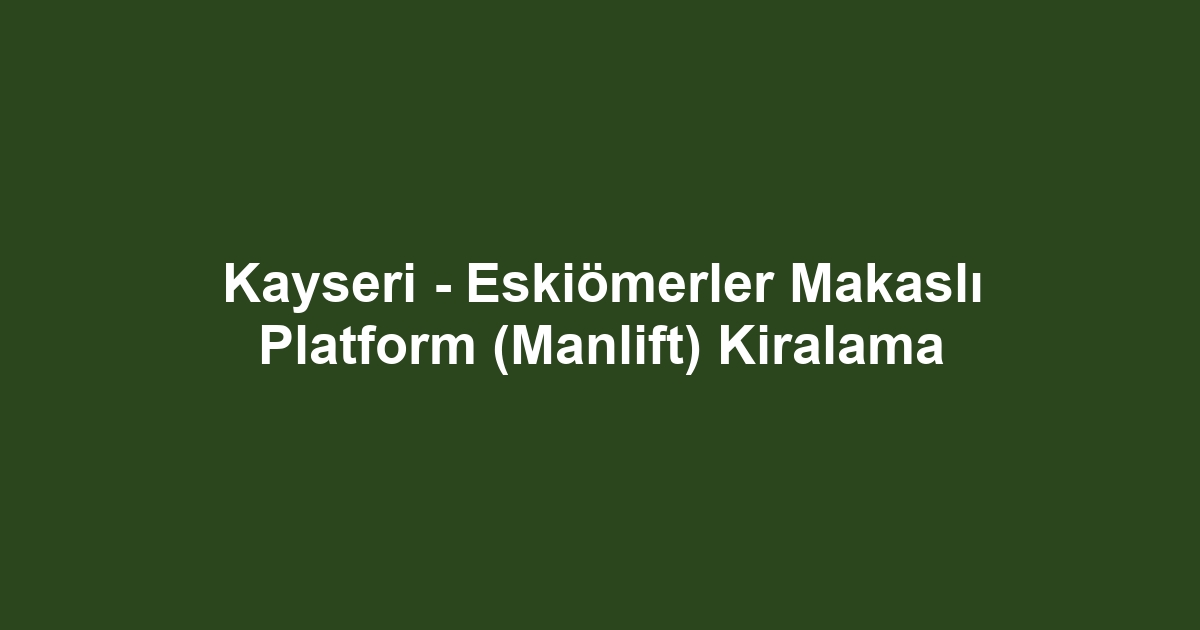 Kayseri - Eskiömerler Makaslı Platform (Manlift) Kiralama