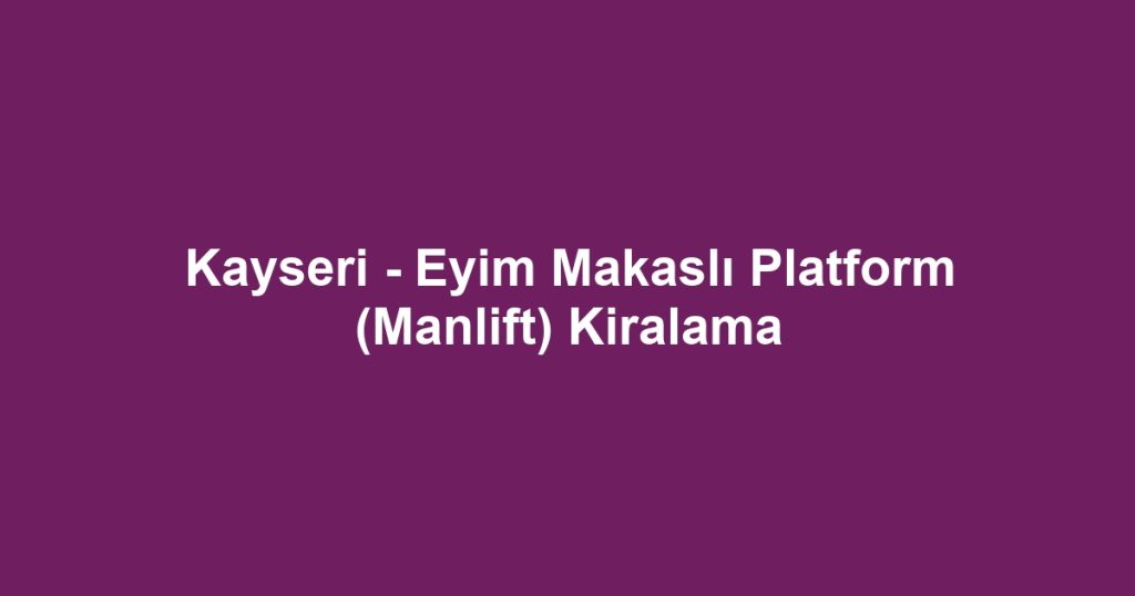 Kayseri - Eyim Makaslı Platform (Manlift) Kiralama