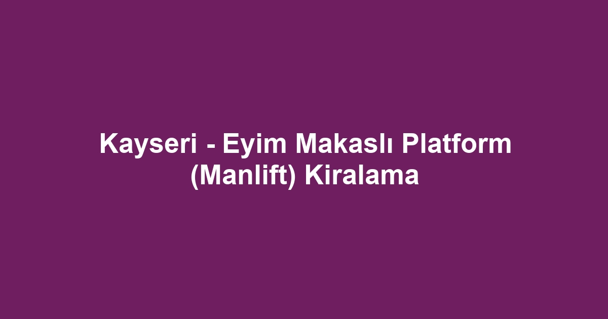 Kayseri - Eyim Makaslı Platform (Manlift) Kiralama