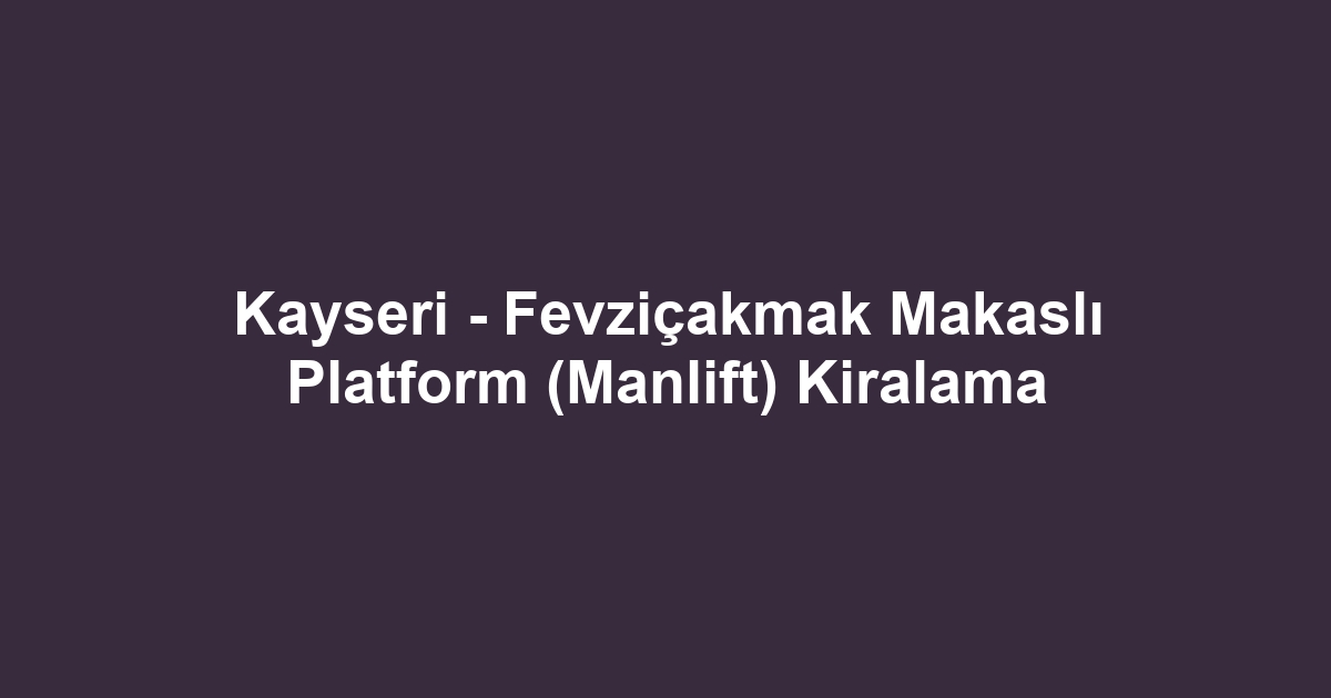 Kayseri - Fevziçakmak Makaslı Platform (Manlift) Kiralama