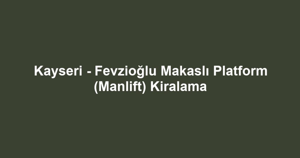 Kayseri - Fevzioğlu Makaslı Platform (Manlift) Kiralama