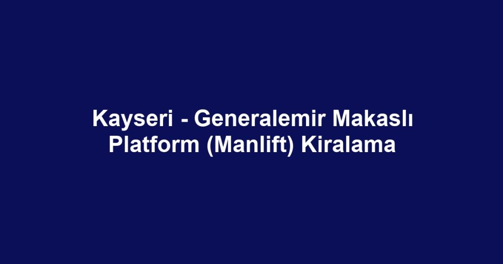 Kayseri - Generalemir Makaslı Platform (Manlift) Kiralama