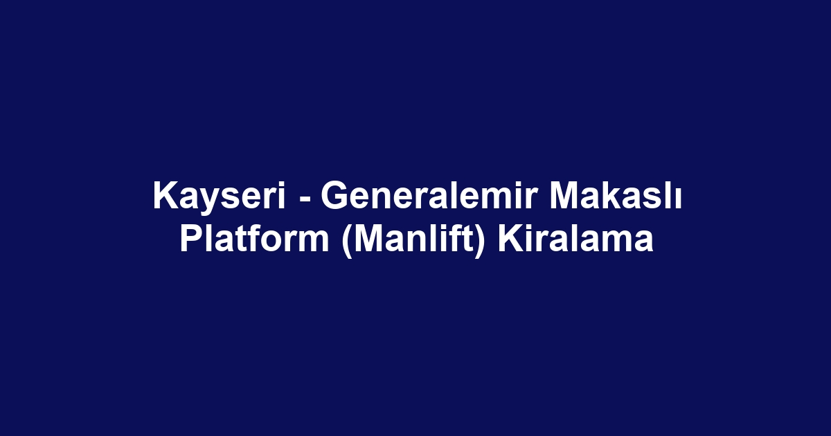 Kayseri - Generalemir Makaslı Platform (Manlift) Kiralama