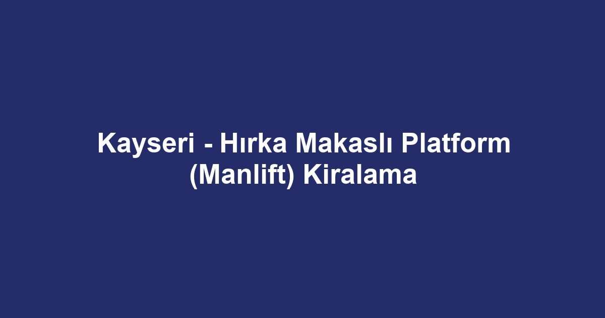 Kayseri - Hırka Makaslı Platform (Manlift) Kiralama