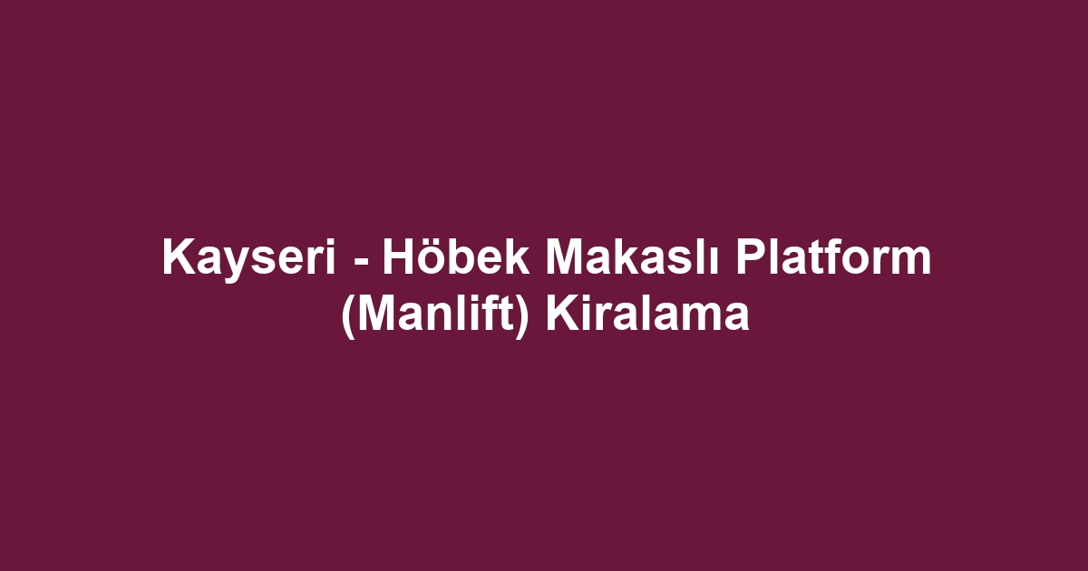 Kayseri - Höbek Makaslı Platform (Manlift) Kiralama