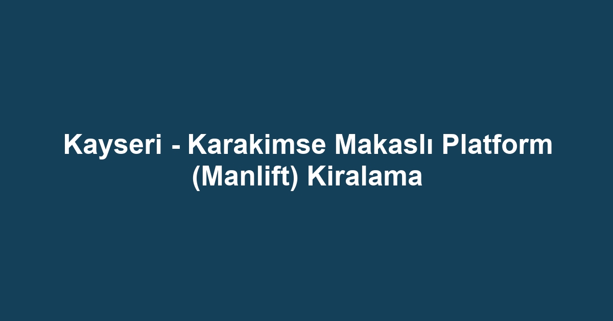 Kayseri - Karakimse Makaslı Platform (Manlift) Kiralama
