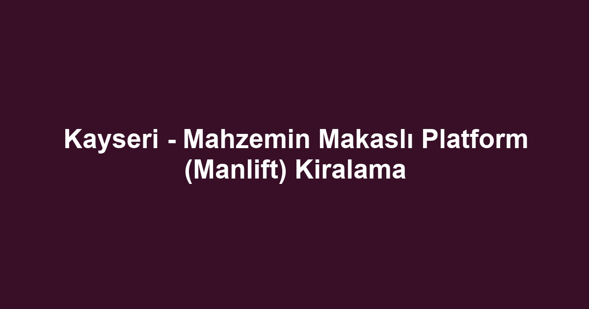 Kayseri - Mahzemin Makaslı Platform (Manlift) Kiralama