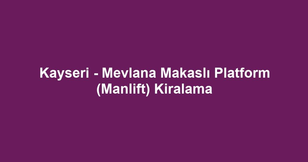 Kayseri - Mevlana Makaslı Platform (Manlift) Kiralama
