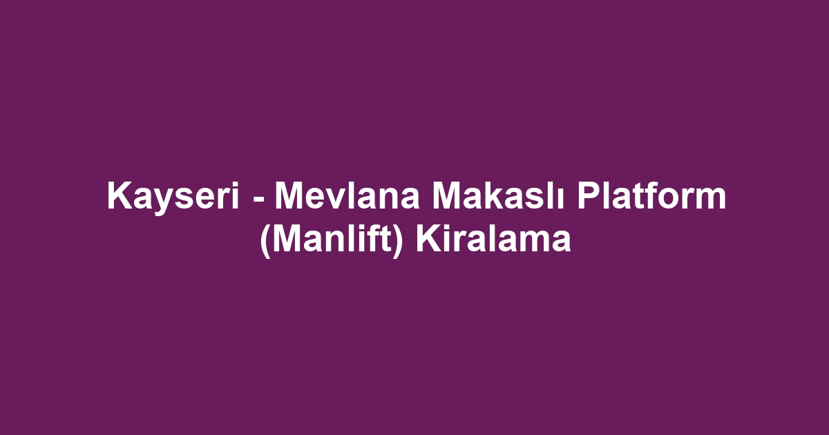 Kayseri - Mevlana Makaslı Platform (Manlift) Kiralama