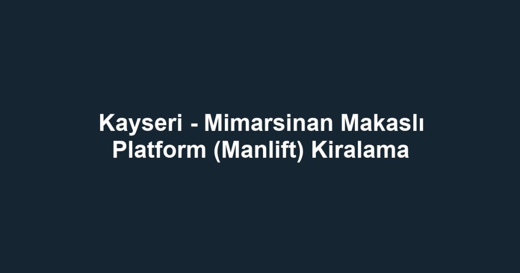 Kayseri - Mimarsinan Makaslı Platform (Manlift) Kiralama
