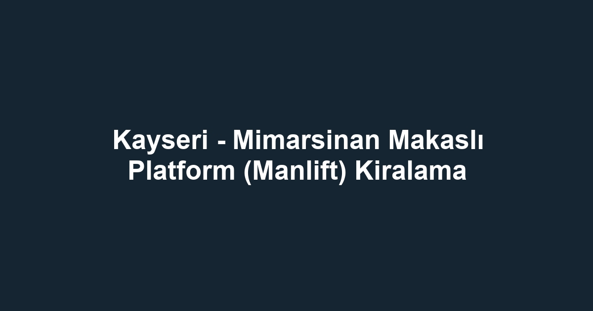Kayseri - Mimarsinan Makaslı Platform (Manlift) Kiralama