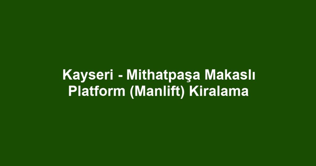 Kayseri - Mithatpaşa Makaslı Platform (Manlift) Kiralama