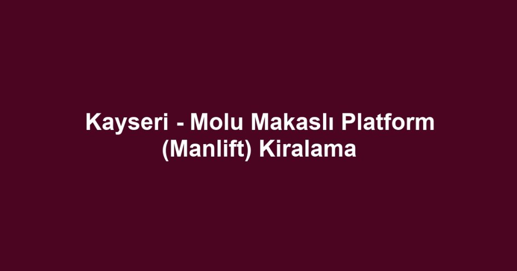 Kayseri - Molu Makaslı Platform (Manlift) Kiralama