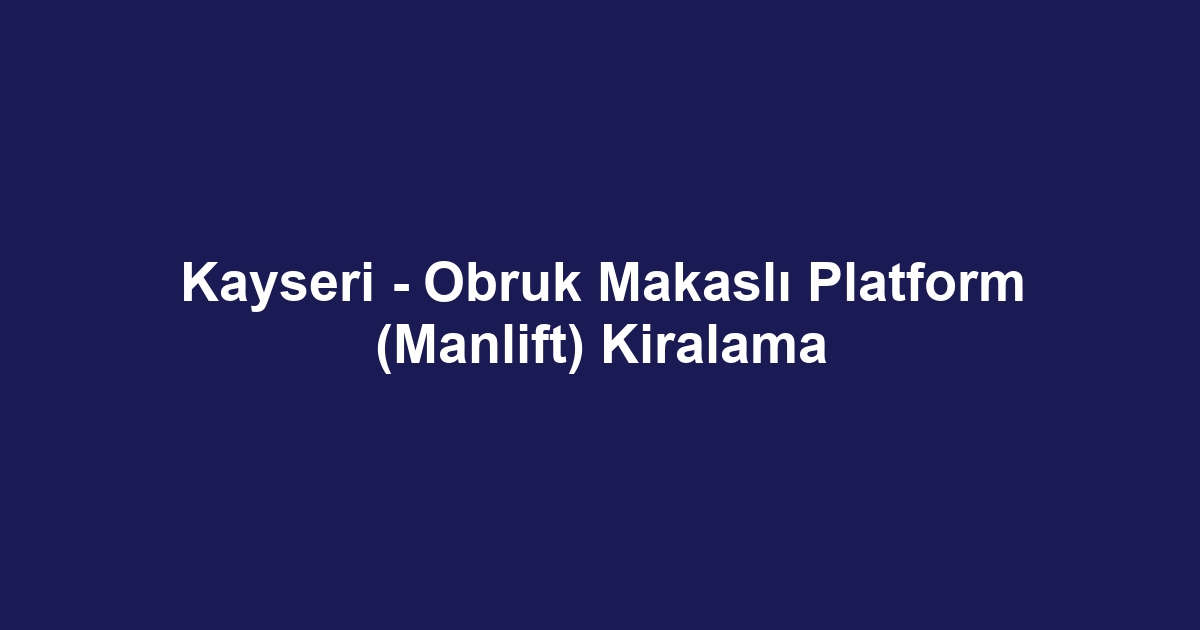 Kayseri - Obruk Makaslı Platform (Manlift) Kiralama