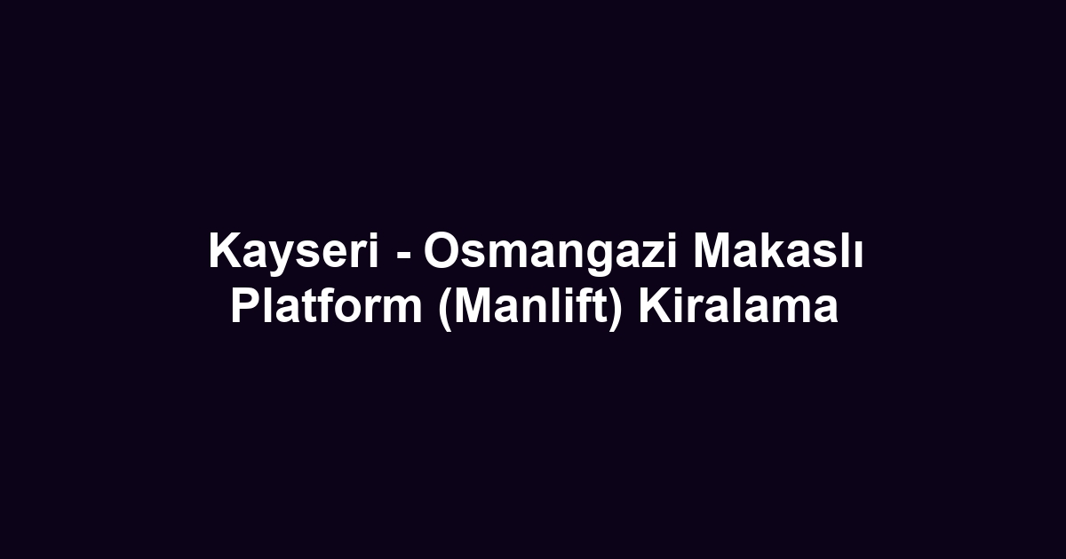 Kayseri - Osmangazi Makaslı Platform (Manlift) Kiralama