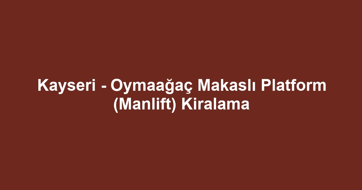 Kayseri - Oymaağaç Makaslı Platform (Manlift) Kiralama