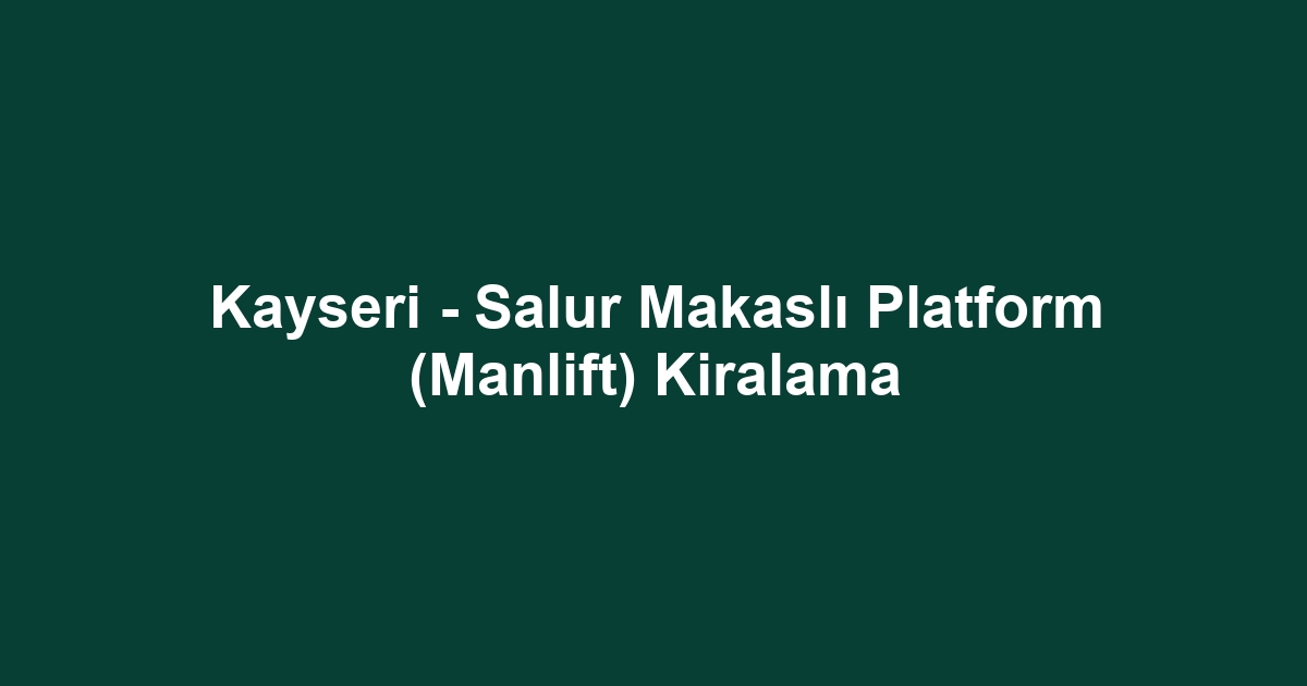 Kayseri - Salur Makaslı Platform (Manlift) Kiralama