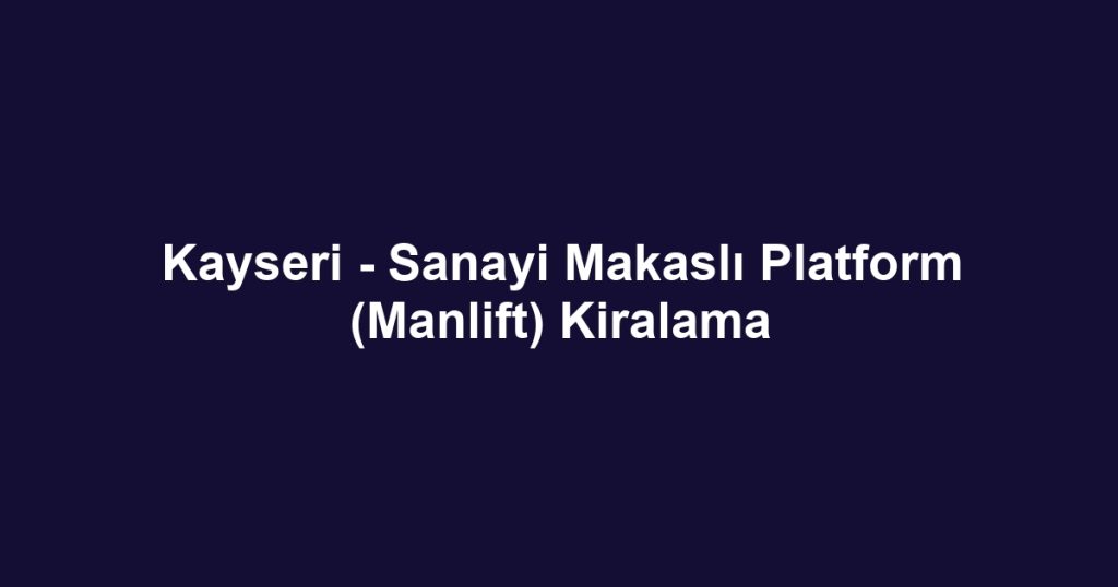 Kayseri - Sanayi Makaslı Platform (Manlift) Kiralama