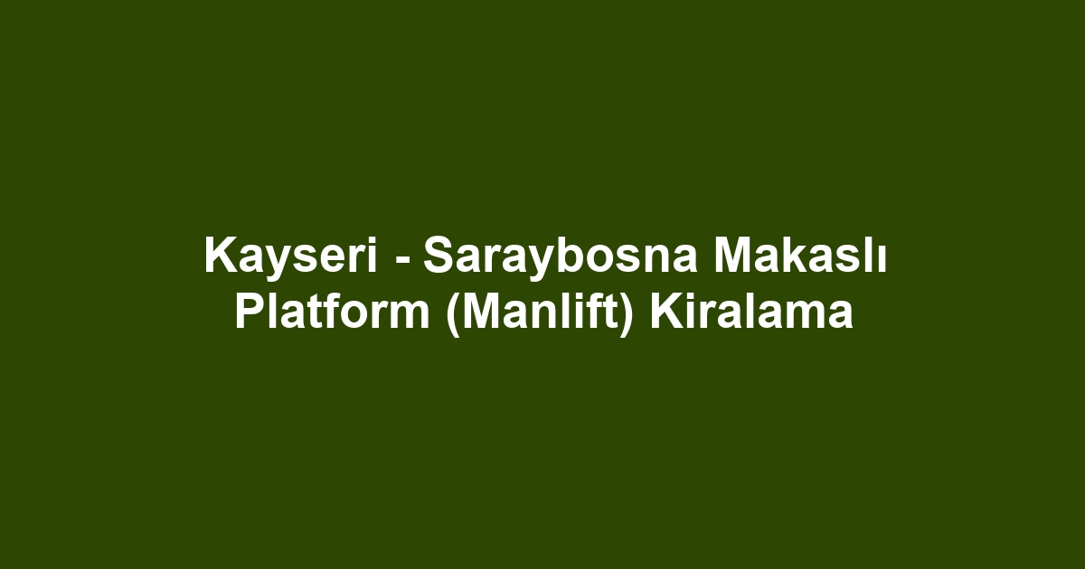 Kayseri - Saraybosna Makaslı Platform (Manlift) Kiralama