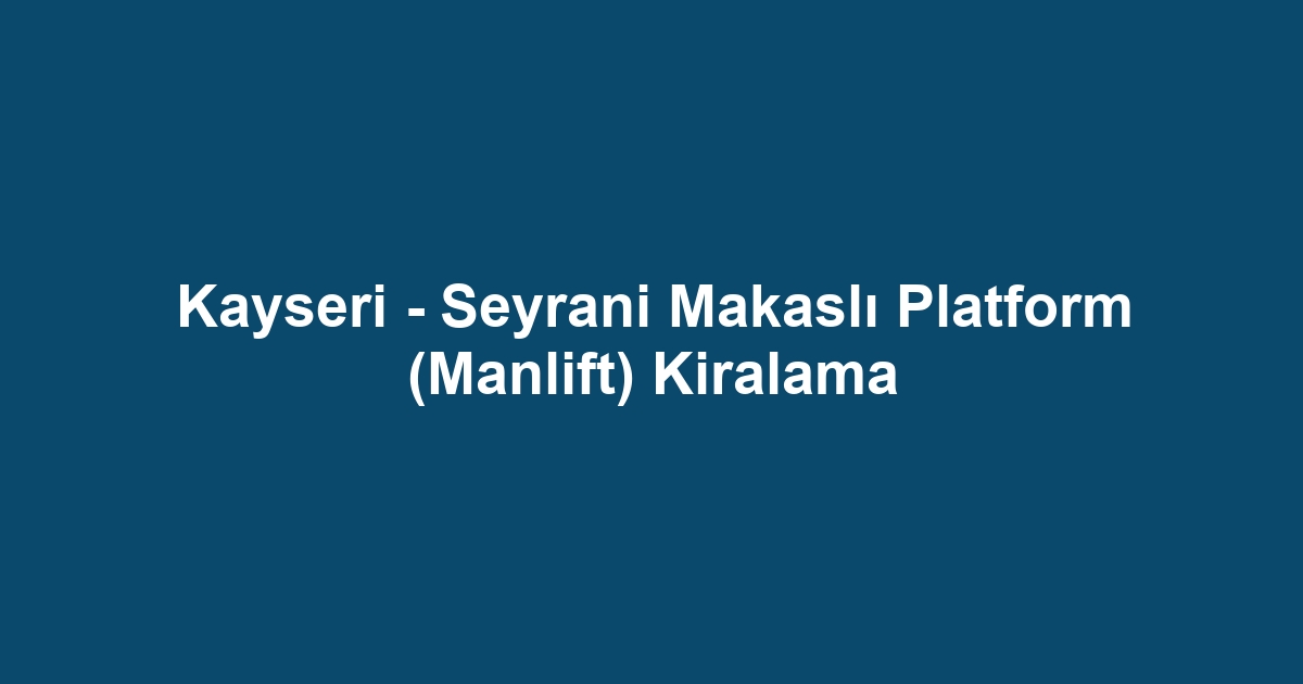 Kayseri - Seyrani Makaslı Platform (Manlift) Kiralama