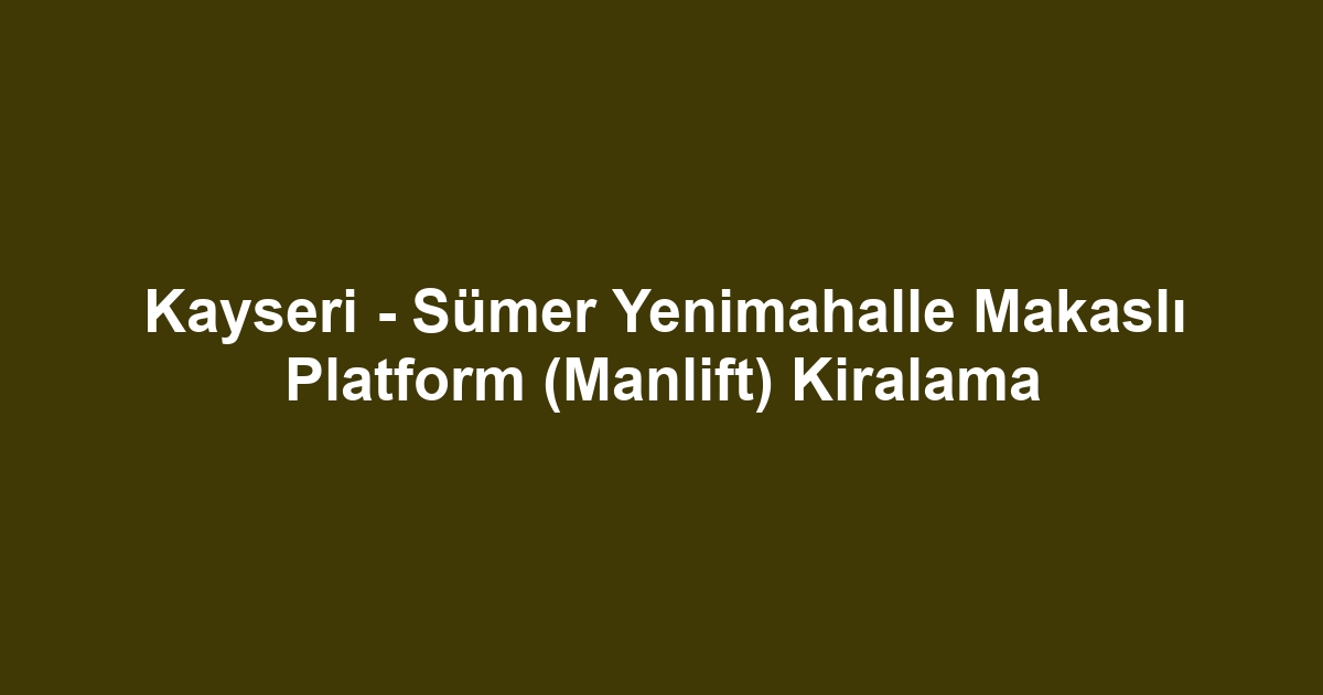 Kayseri - Sümer Yenimahalle Makaslı Platform (Manlift) Kiralama