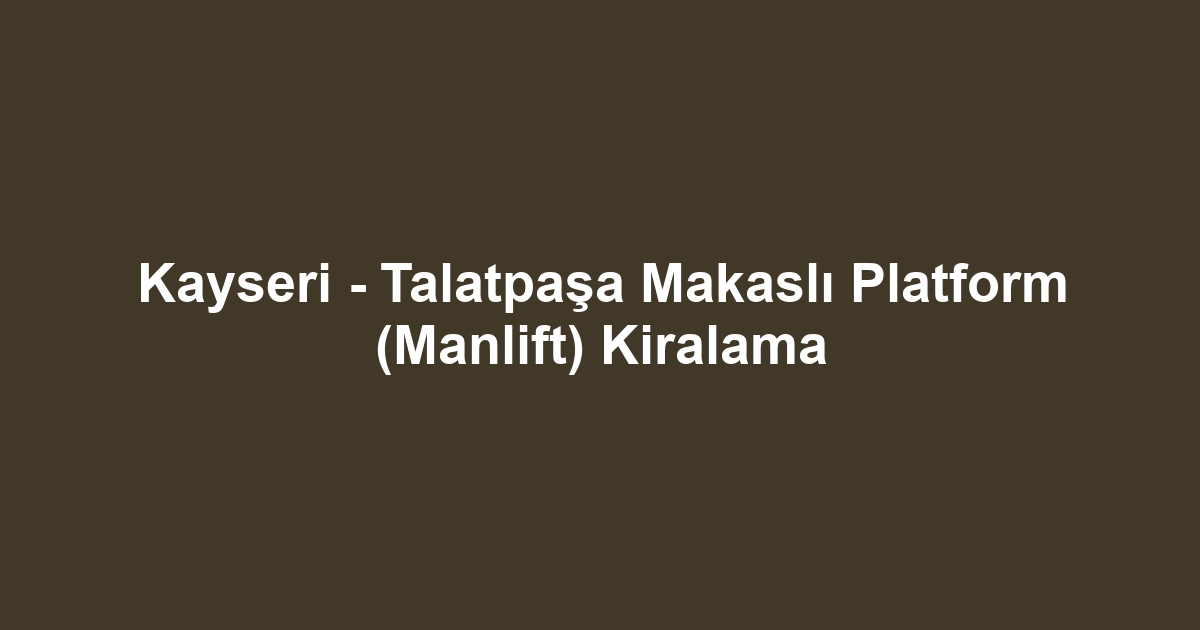 Kayseri - Talatpaşa Makaslı Platform (Manlift) Kiralama