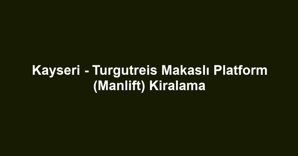 Kayseri - Turgutreis Makaslı Platform (Manlift) Kiralama