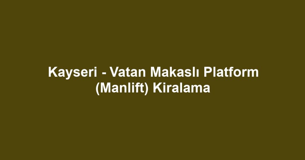 Kayseri - Vatan Makaslı Platform (Manlift) Kiralama