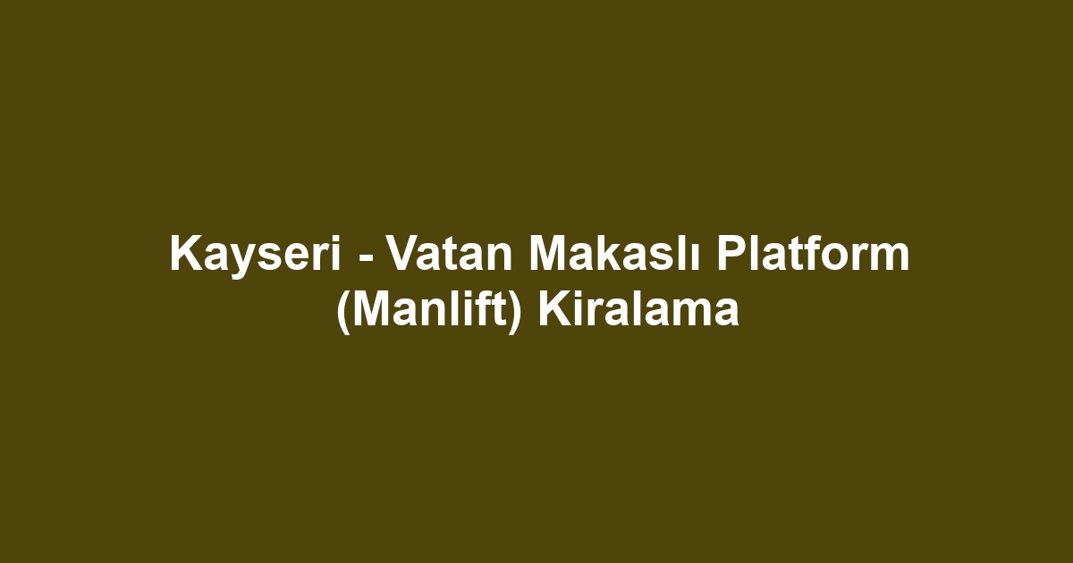 Kayseri - Vatan Makaslı Platform (Manlift) Kiralama