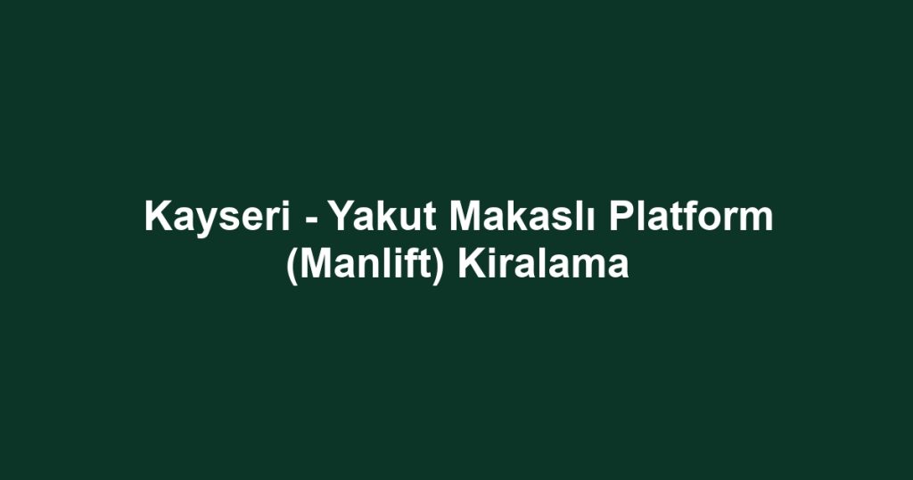 Kayseri - Yakut Makaslı Platform (Manlift) Kiralama