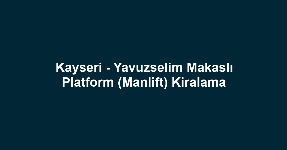 Kayseri - Yavuzselim Makaslı Platform (Manlift) Kiralama