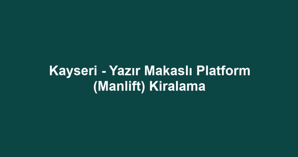 Kayseri - Yazır Makaslı Platform (Manlift) Kiralama