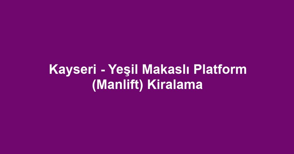 Kayseri - Yeşil Makaslı Platform (Manlift) Kiralama
