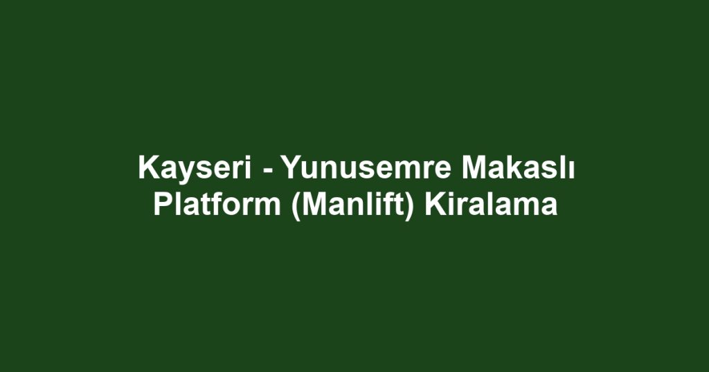 Kayseri - Yunusemre Makaslı Platform (Manlift) Kiralama