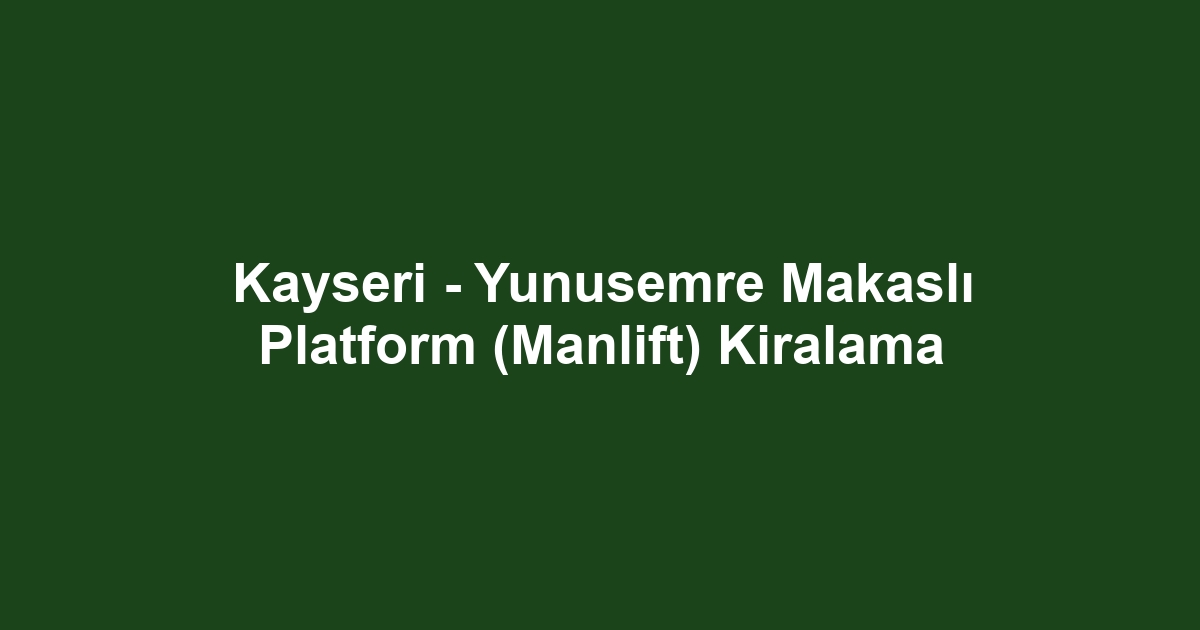 Kayseri - Yunusemre Makaslı Platform (Manlift) Kiralama
