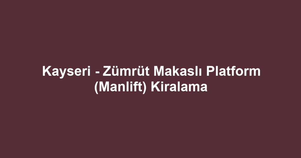Kayseri - Zümrüt Makaslı Platform (Manlift) Kiralama