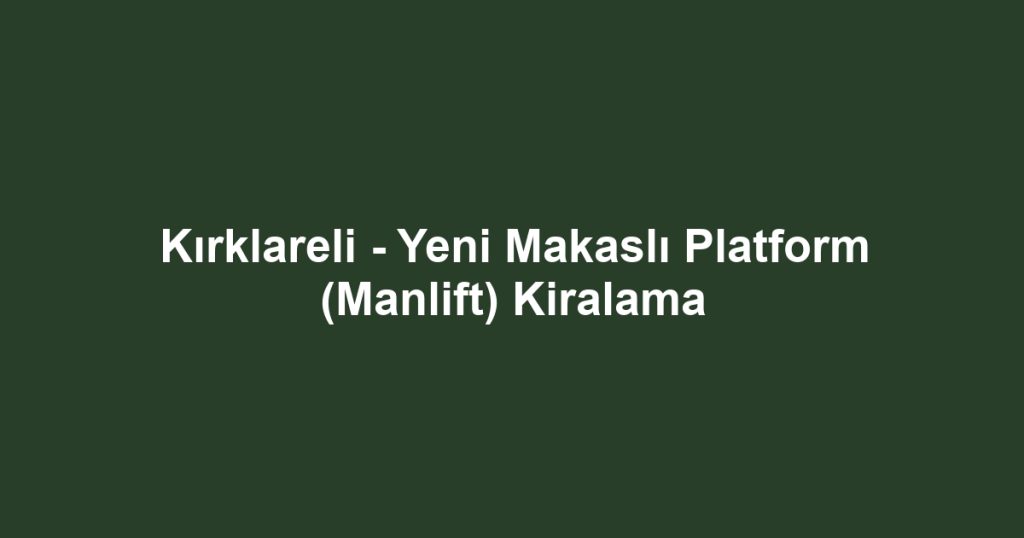 Kırklareli - Yeni Makaslı Platform (Manlift) Kiralama