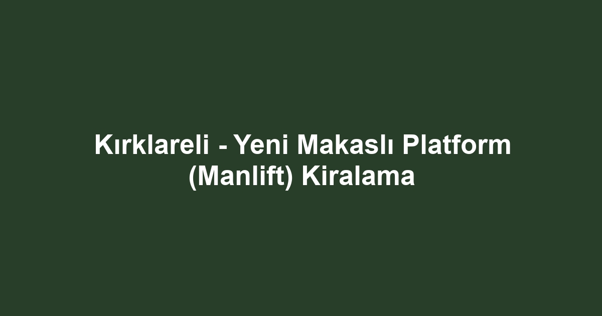 Kırklareli - Yeni Makaslı Platform (Manlift) Kiralama