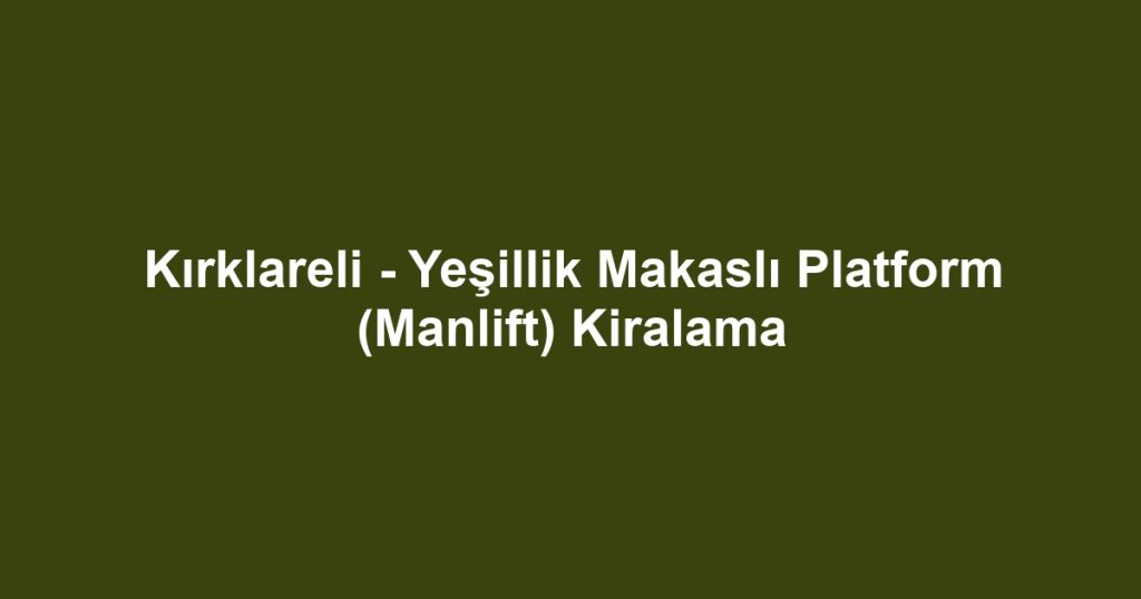 Kırklareli - Yeşillik Makaslı Platform (Manlift) Kiralama