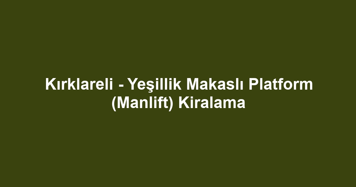 Kırklareli - Yeşillik Makaslı Platform (Manlift) Kiralama