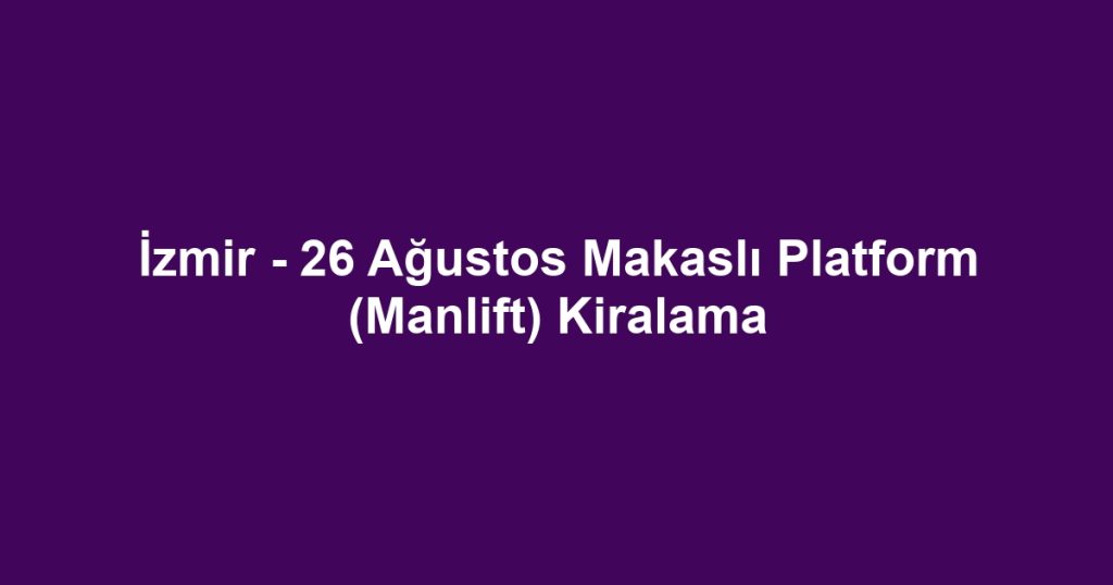 İzmir - 26 Ağustos Makaslı Platform (Manlift) Kiralama