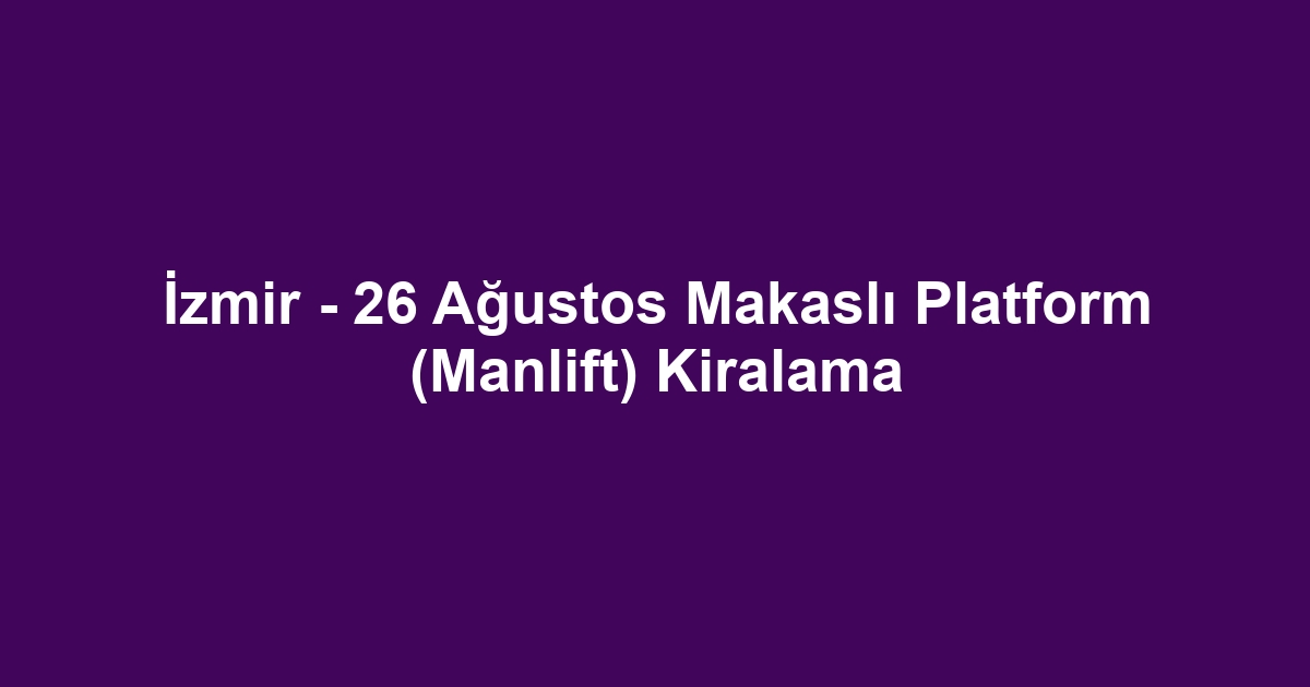 İzmir - 26 Ağustos Makaslı Platform (Manlift) Kiralama