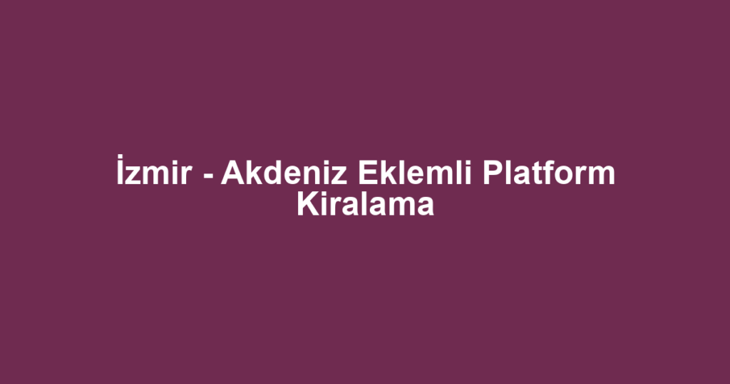 İzmir - Akdeniz Eklemli Platform Kiralama