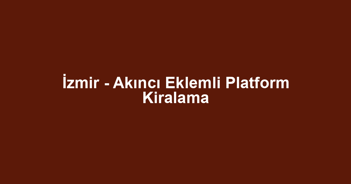 İzmir - Akıncı Eklemli Platform Kiralama