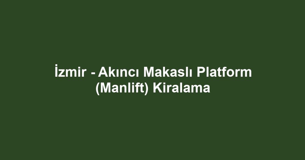 İzmir - Akıncı Makaslı Platform (Manlift) Kiralama