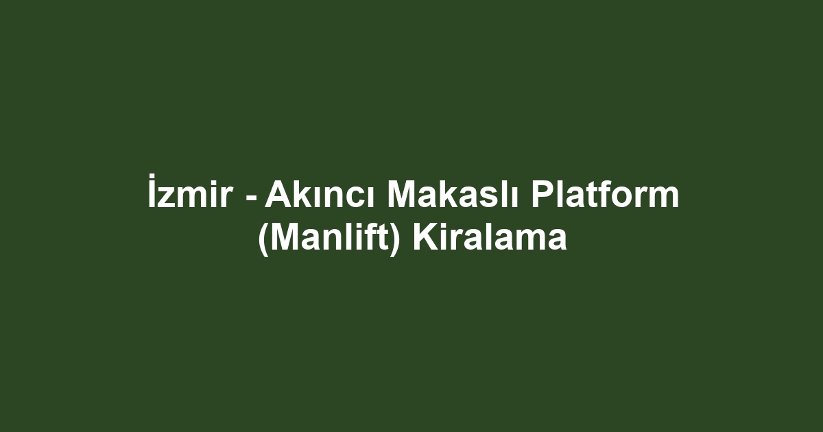 İzmir - Akıncı Makaslı Platform (Manlift) Kiralama