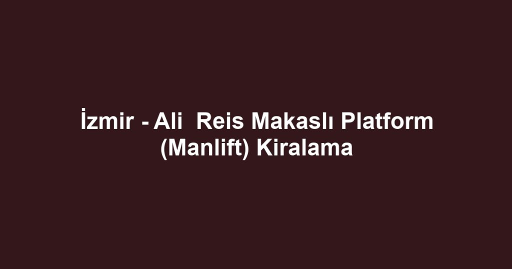 İzmir - Ali  Reis Makaslı Platform (Manlift) Kiralama