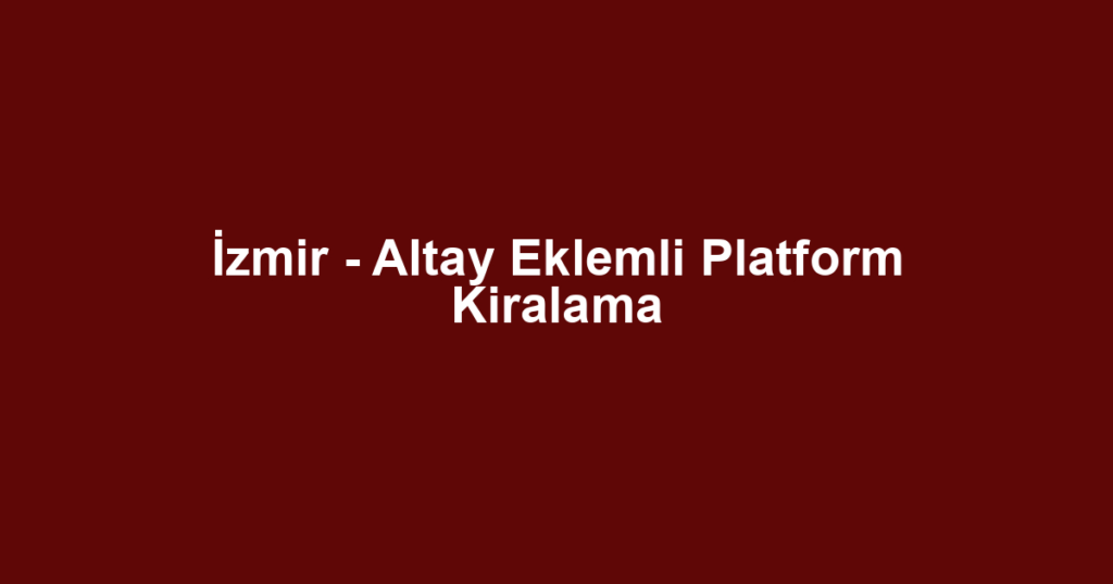 İzmir - Altay Eklemli Platform Kiralama